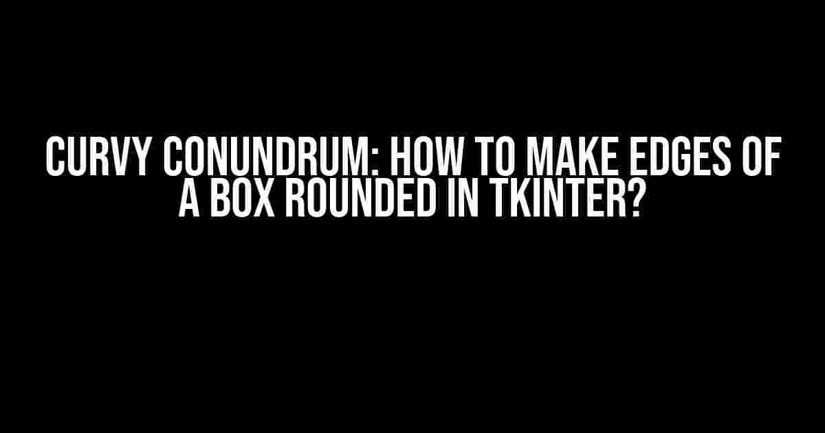 Curvy Conundrum: How to Make Edges of a Box Rounded in Tkinter?