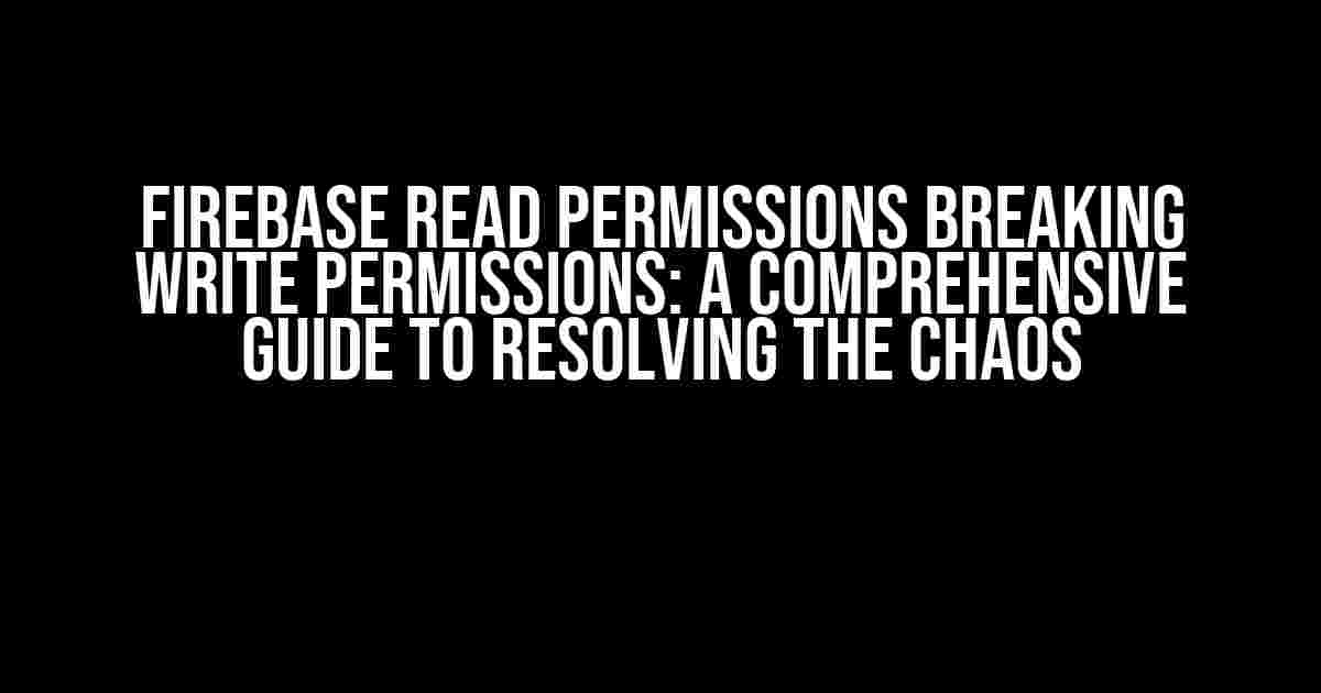 Firebase Read Permissions Breaking Write Permissions: A Comprehensive Guide to Resolving the Chaos