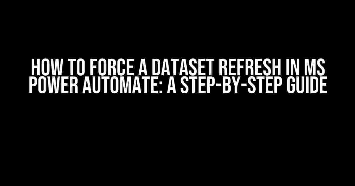 How to Force a Dataset Refresh in MS Power Automate: A Step-by-Step Guide