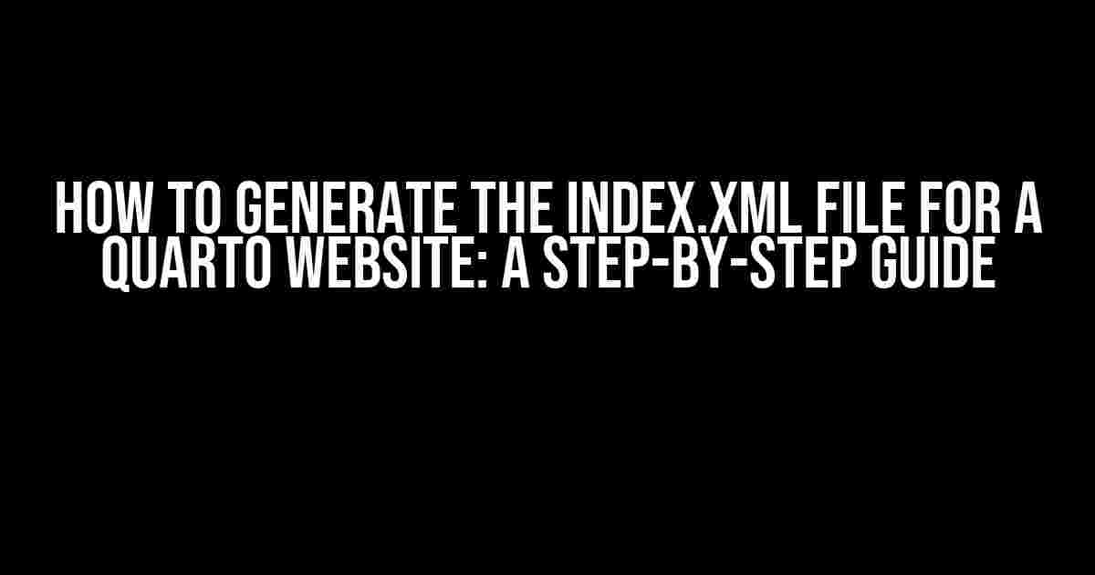 How to Generate the index.xml File for a Quarto Website: A Step-by-Step Guide