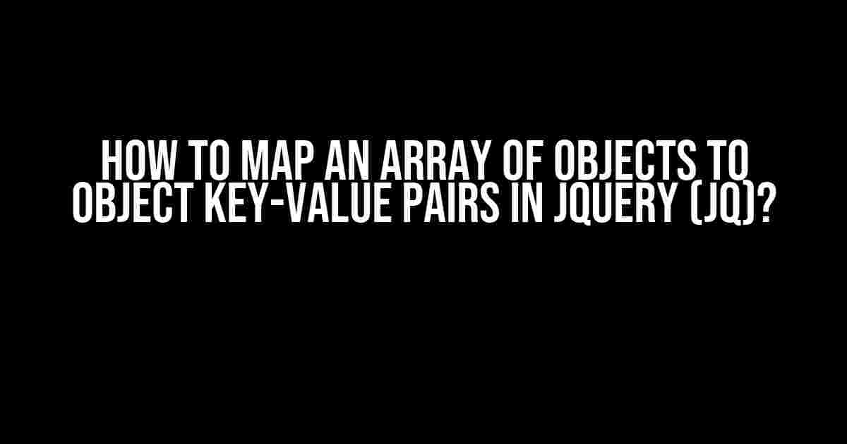 How to Map an Array of Objects to Object Key-Value Pairs in jQuery (JQ)?