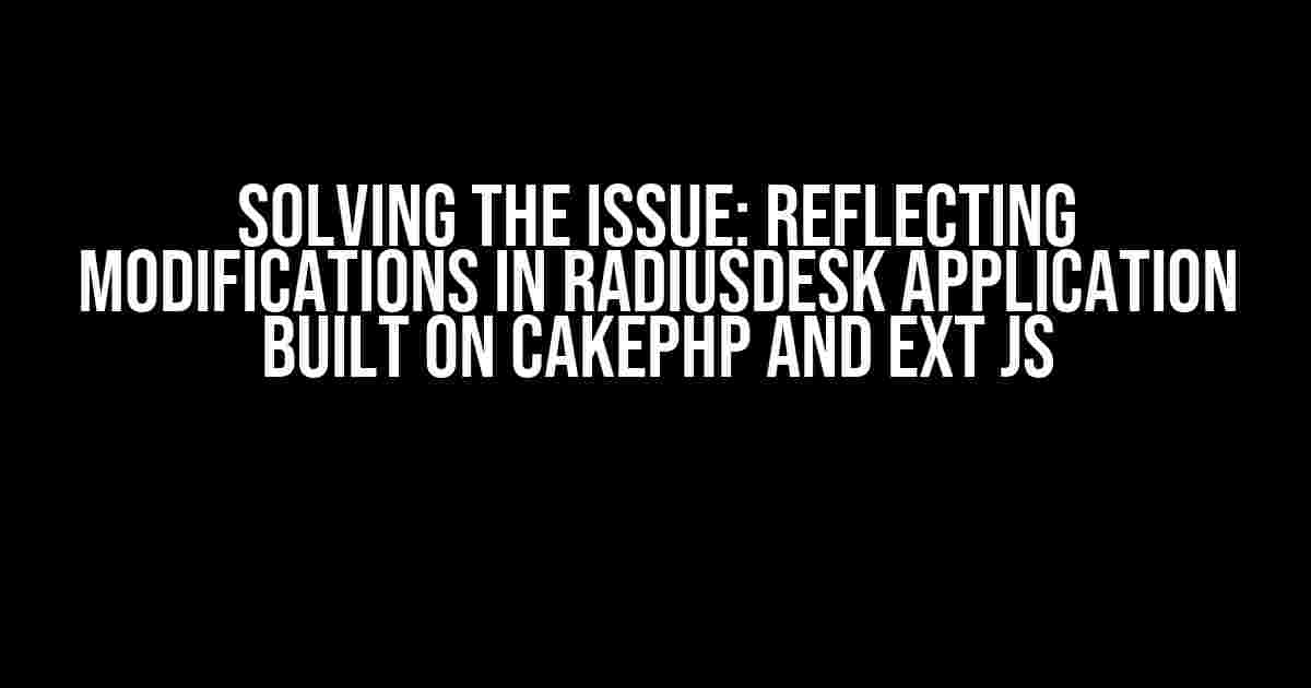 Solving the Issue: Reflecting Modifications in RadiusDesk Application Built on CakePHP and Ext JS