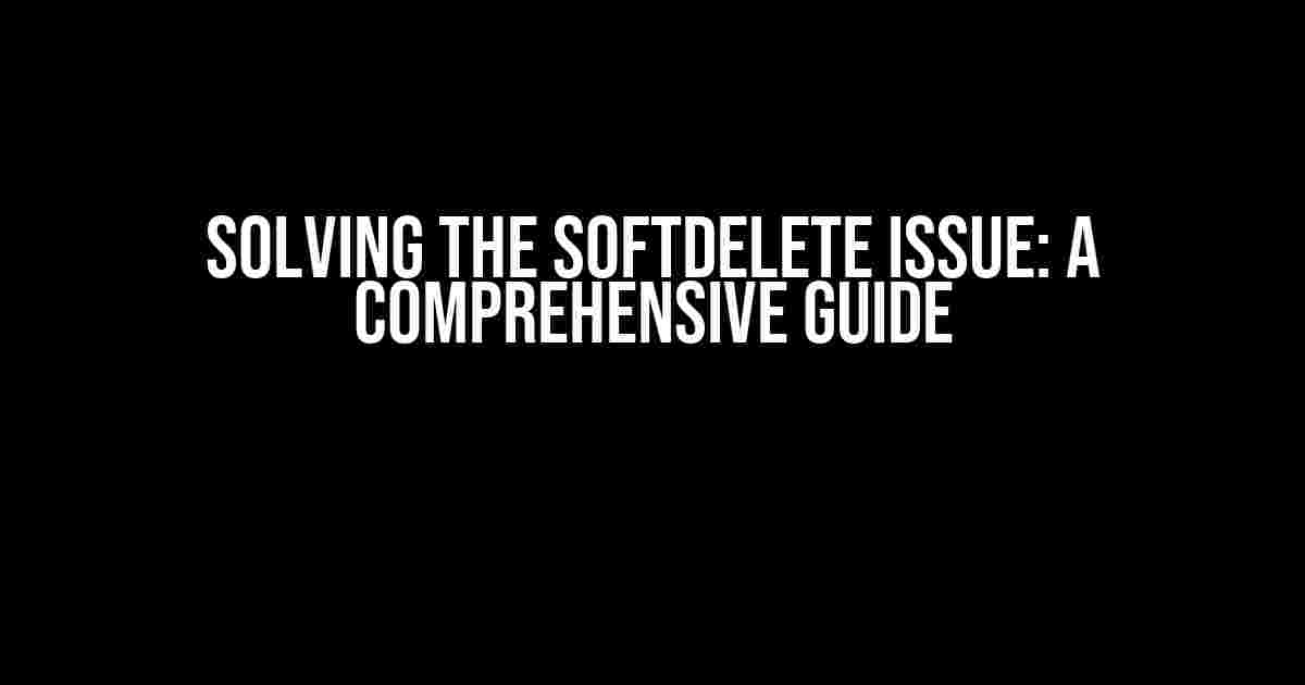 Solving the SoftDelete Issue: A Comprehensive Guide