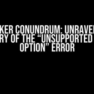 The Docker Conundrum: Unraveling the Mystery of the “Unsupported Config Option” Error