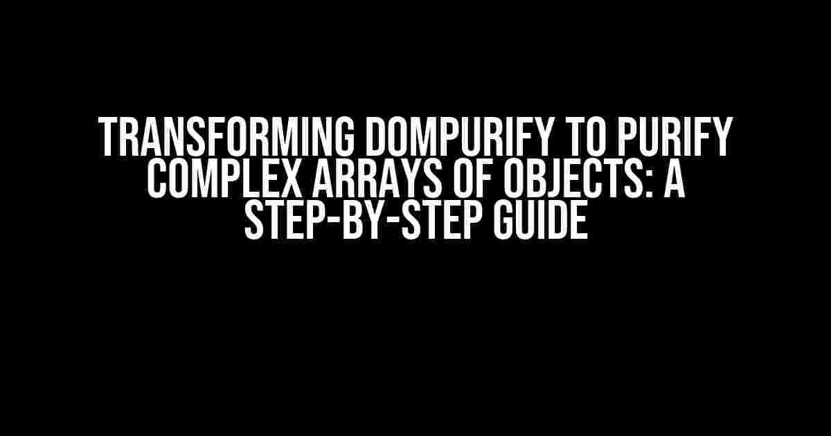 Transforming DOMPurify to Purify Complex Arrays of Objects: A Step-by-Step Guide