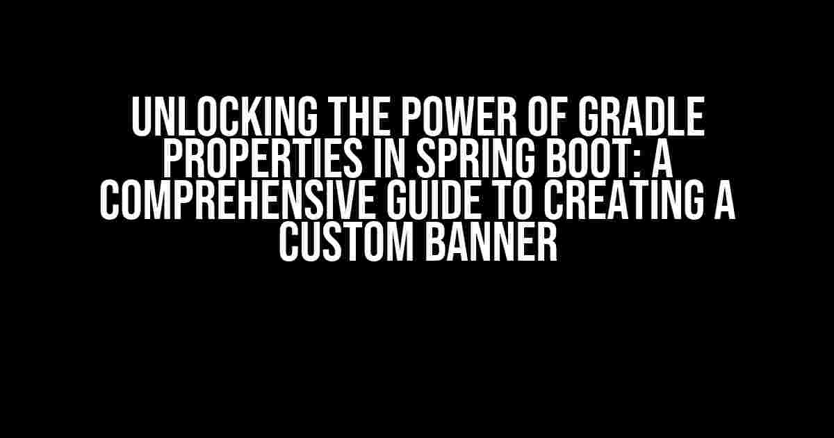 Unlocking the Power of Gradle Properties in Spring Boot: A Comprehensive Guide to Creating a Custom Banner